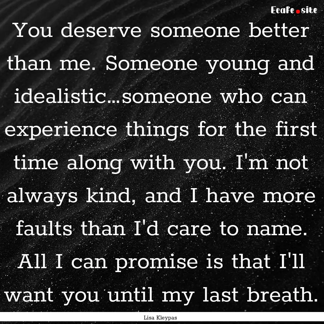 You deserve someone better than me. Someone.... : Quote by Lisa Kleypas