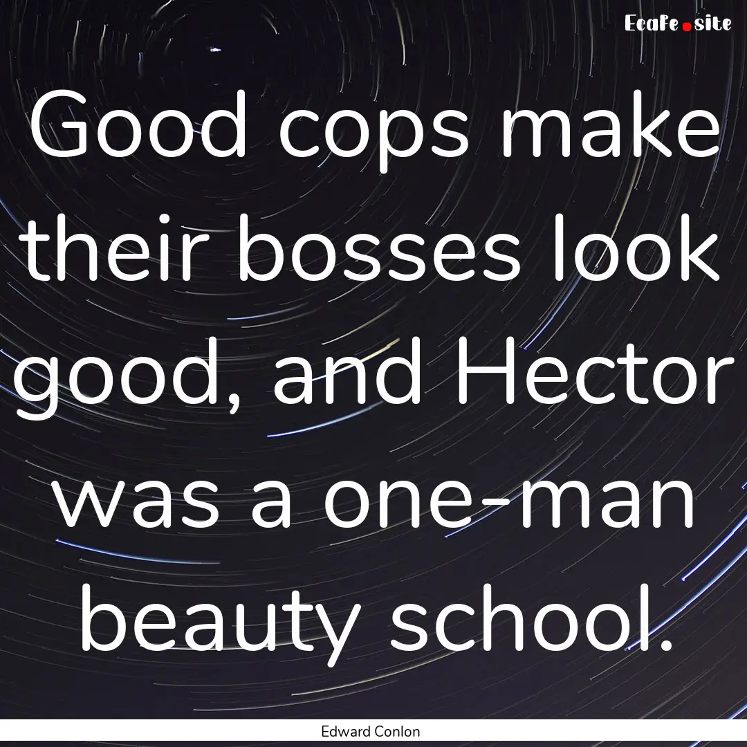 Good cops make their bosses look good, and.... : Quote by Edward Conlon