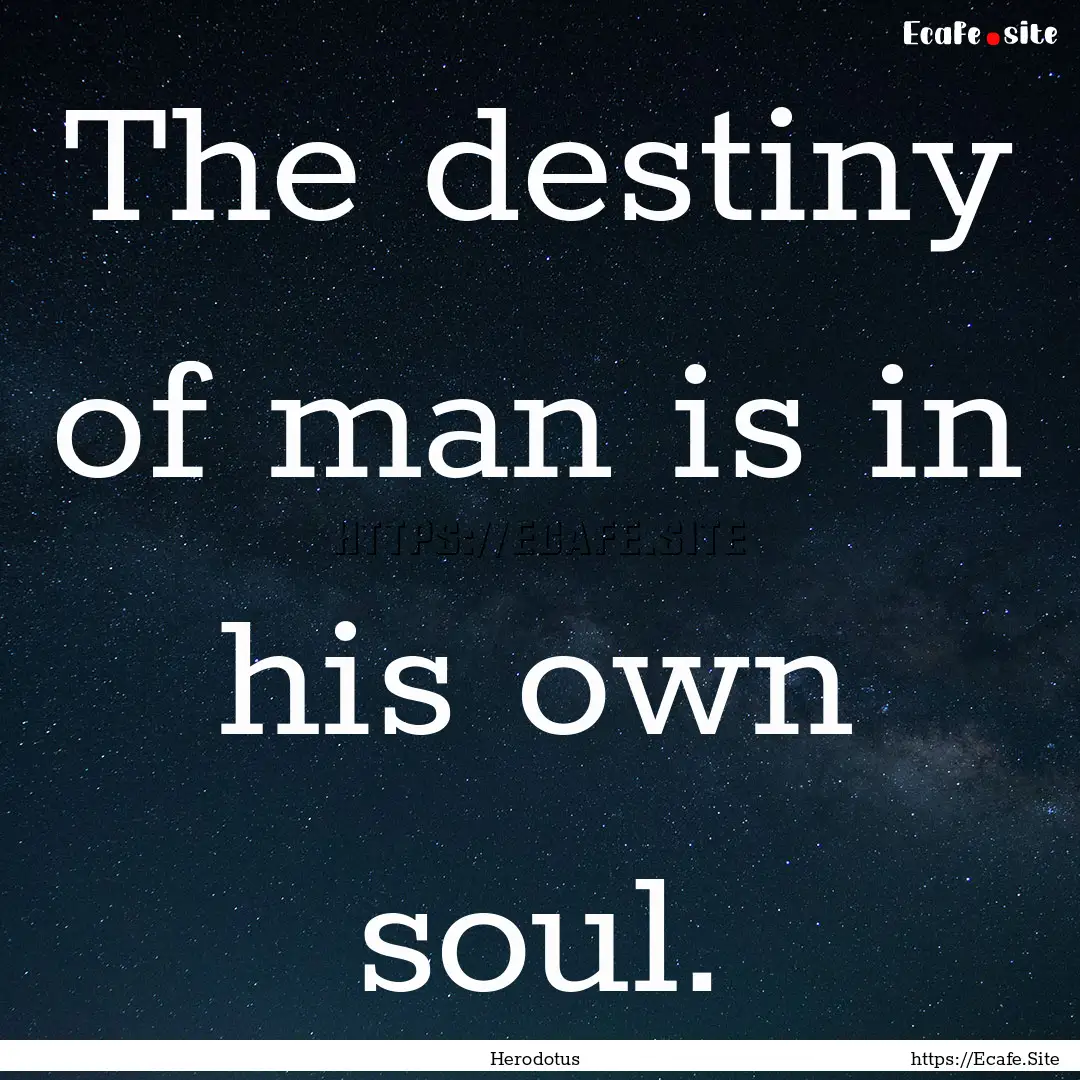 The destiny of man is in his own soul. : Quote by Herodotus