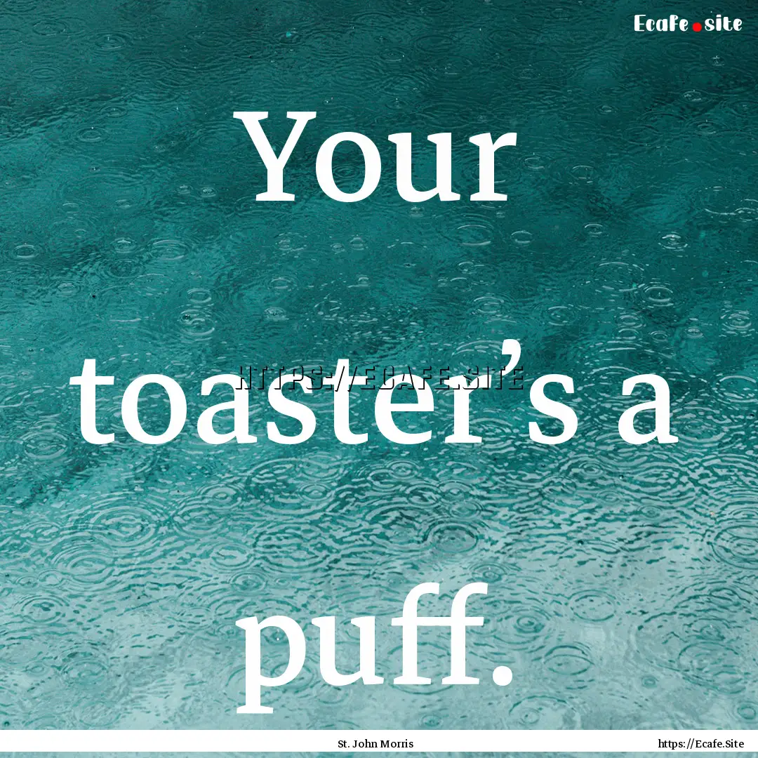 Your toaster’s a puff. : Quote by St. John Morris