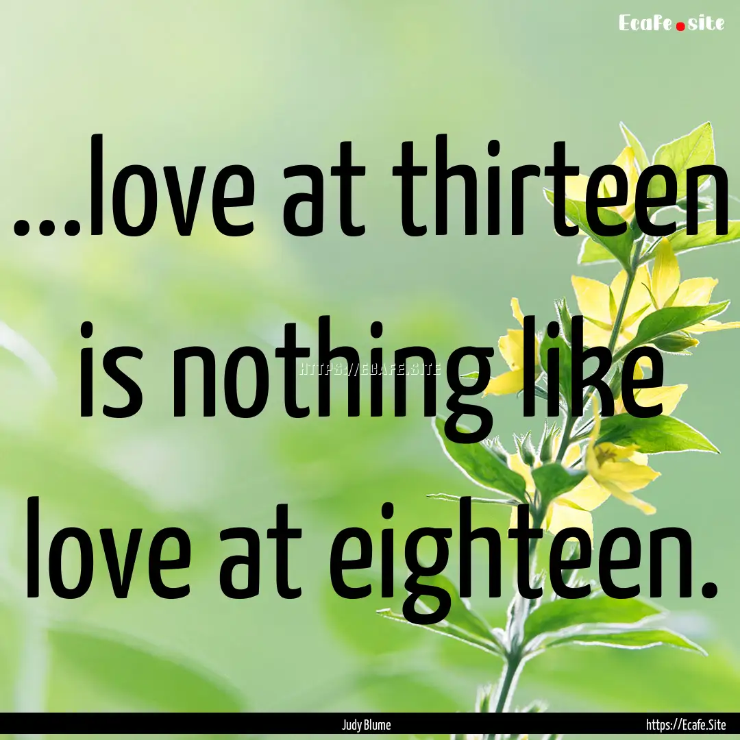 ...love at thirteen is nothing like love.... : Quote by Judy Blume