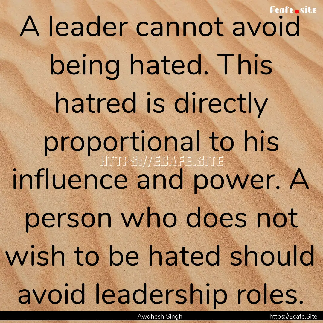 A leader cannot avoid being hated. This hatred.... : Quote by Awdhesh Singh