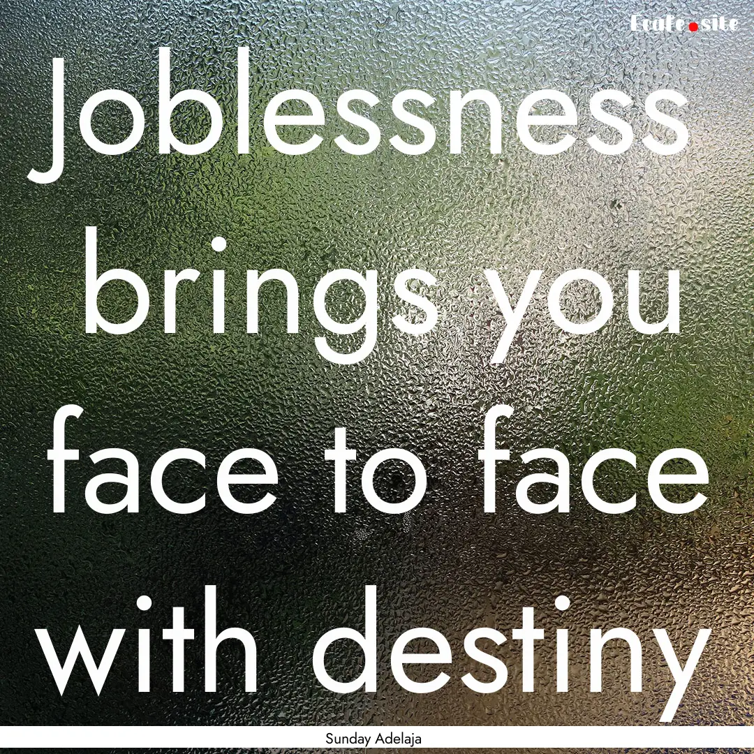 Joblessness brings you face to face with.... : Quote by Sunday Adelaja