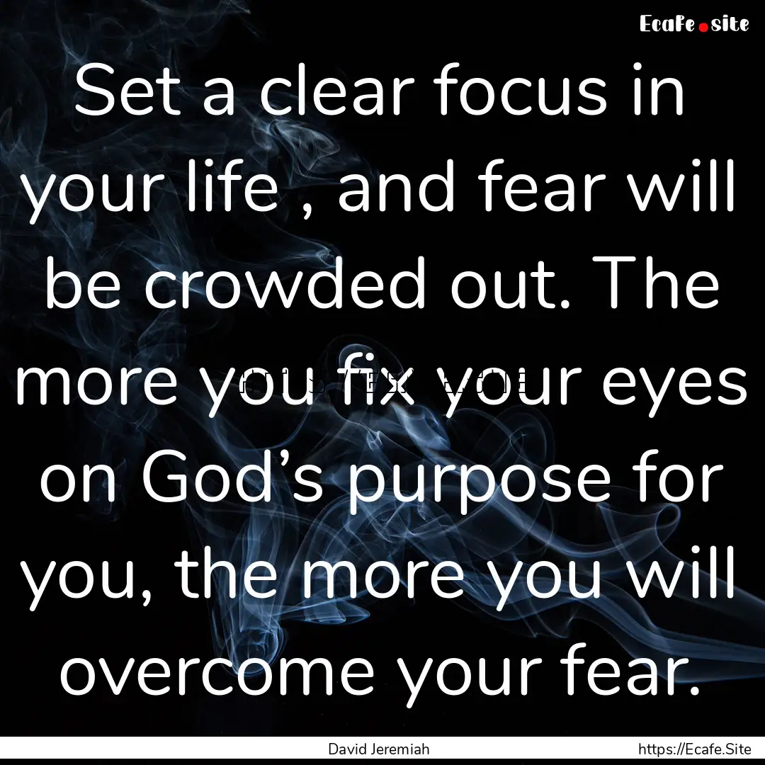 Set a clear focus in your life , and fear.... : Quote by David Jeremiah