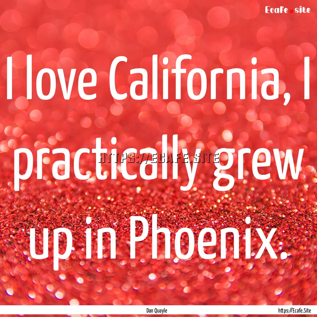 I love California, I practically grew up.... : Quote by Dan Quayle