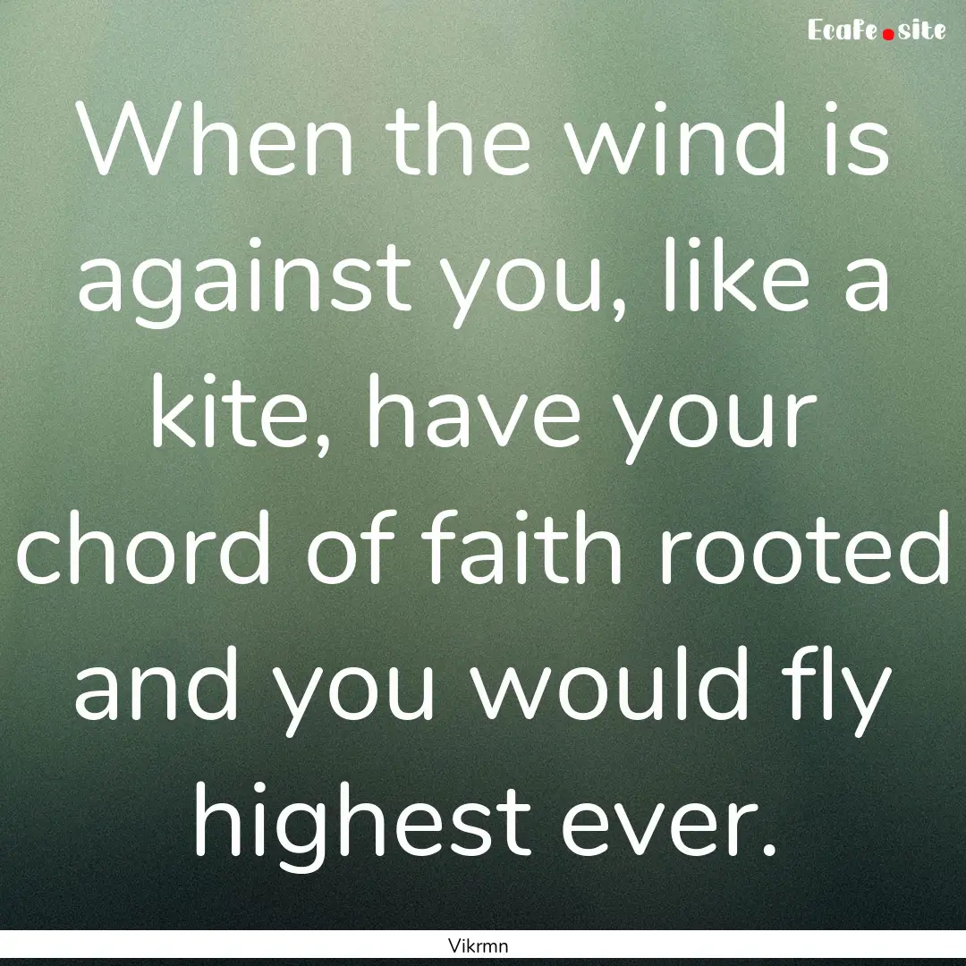 When the wind is against you, like a kite,.... : Quote by Vikrmn