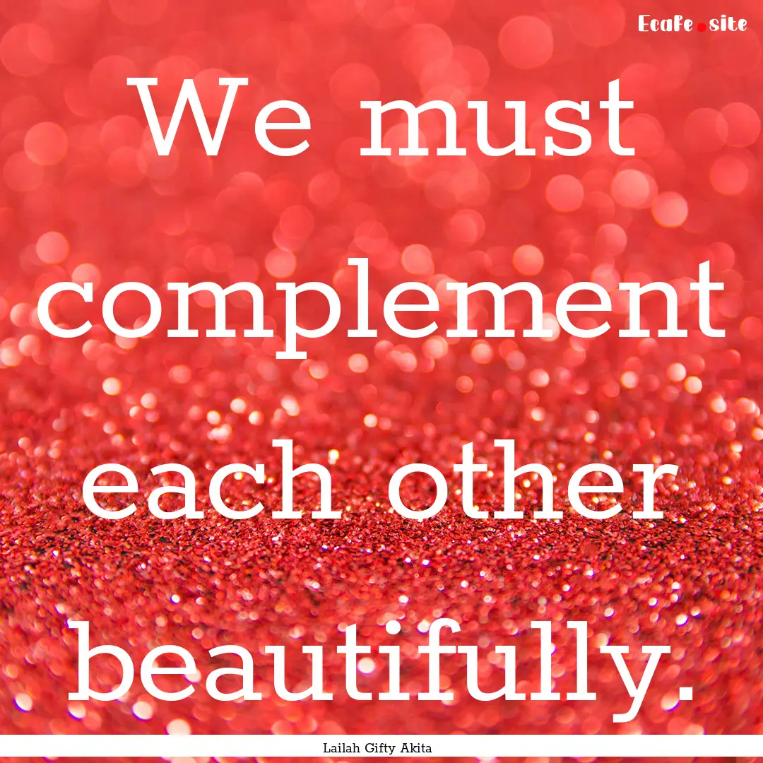 We must complement each other beautifully..... : Quote by Lailah Gifty Akita