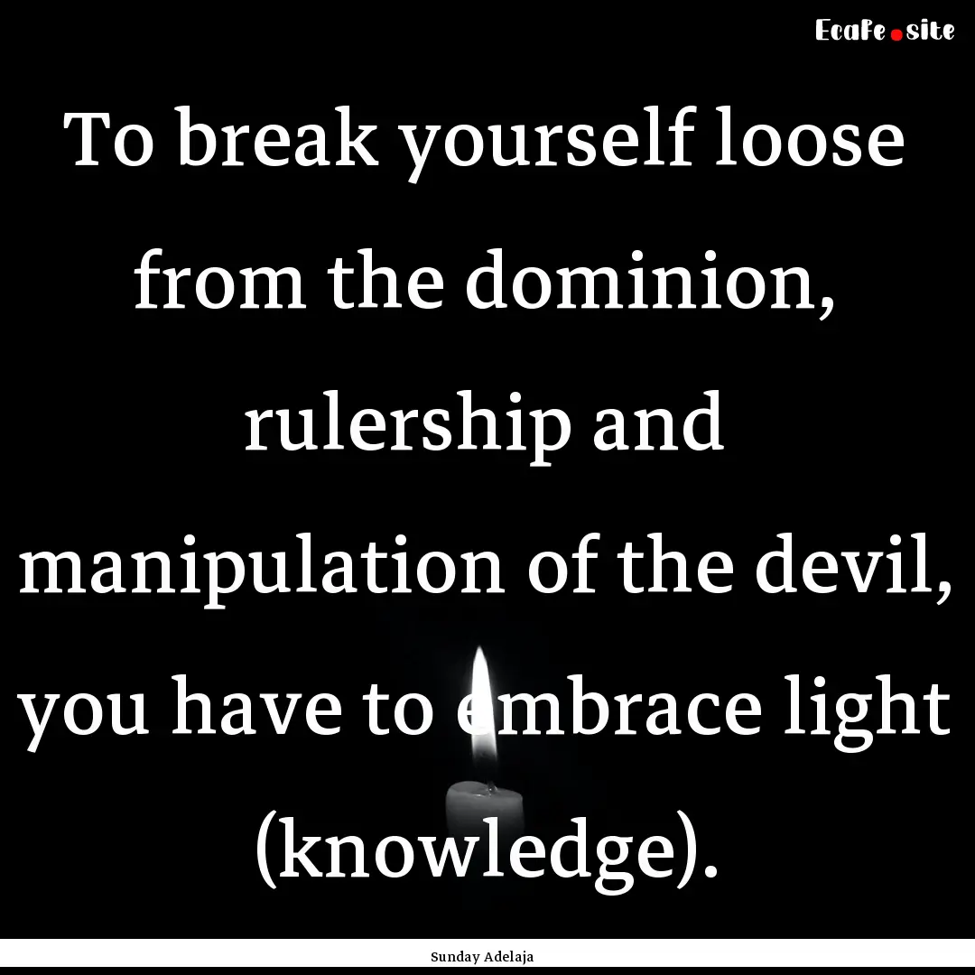 To break yourself loose from the dominion,.... : Quote by Sunday Adelaja