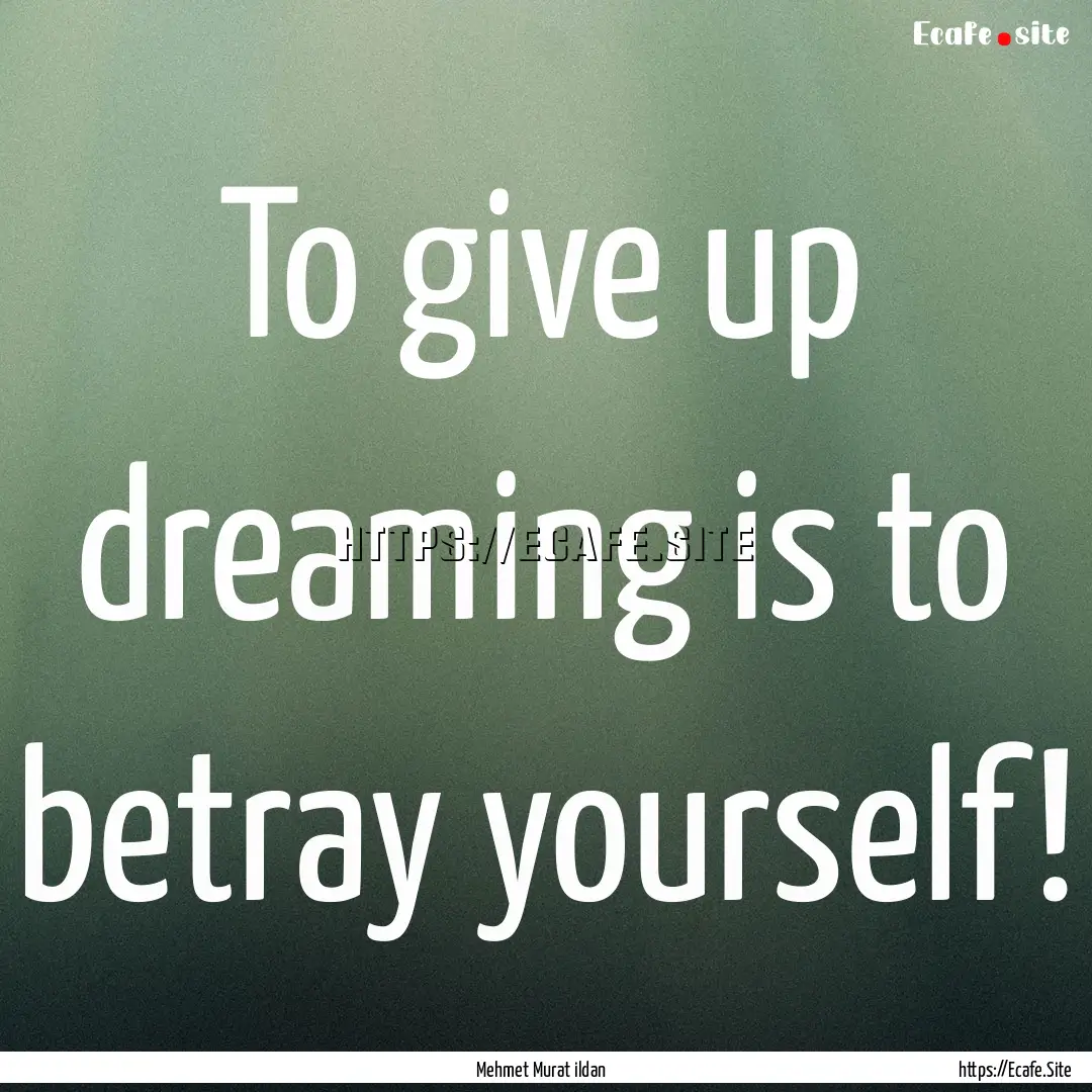 To give up dreaming is to betray yourself!.... : Quote by Mehmet Murat ildan