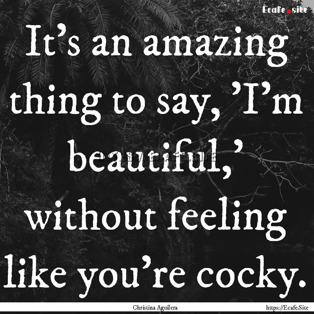 It's an amazing thing to say, 'I'm beautiful,'.... : Quote by Christina Aguilera