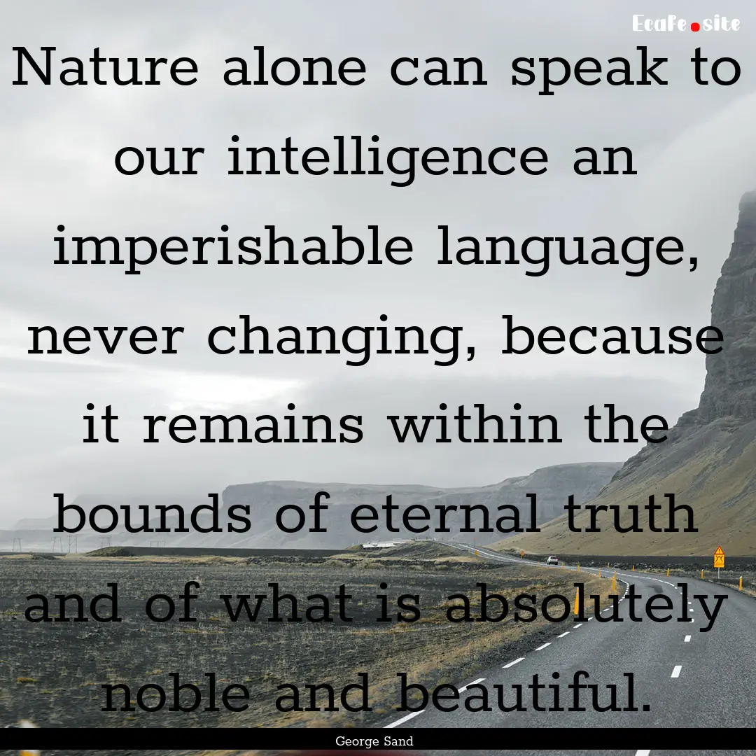 Nature alone can speak to our intelligence.... : Quote by George Sand