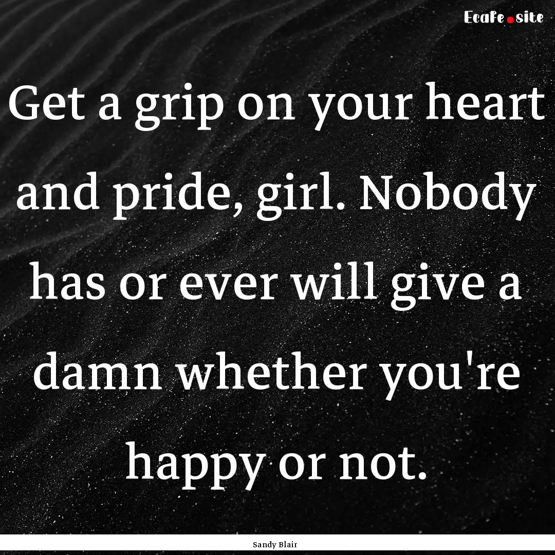 Get a grip on your heart and pride, girl..... : Quote by Sandy Blair