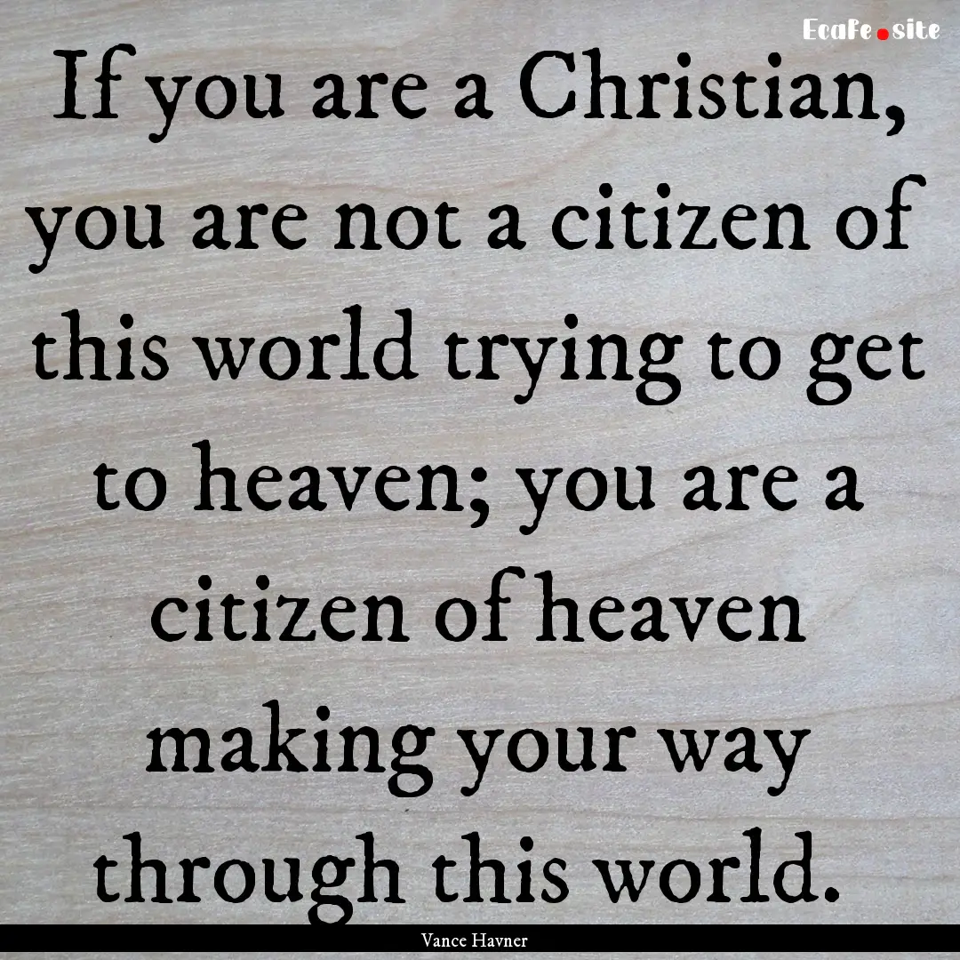 If you are a Christian, you are not a citizen.... : Quote by Vance Havner