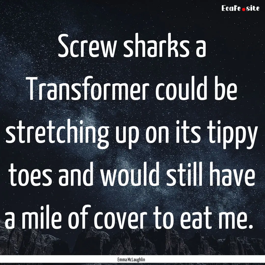 Screw sharks a Transformer could be stretching.... : Quote by Emma McLaughlin