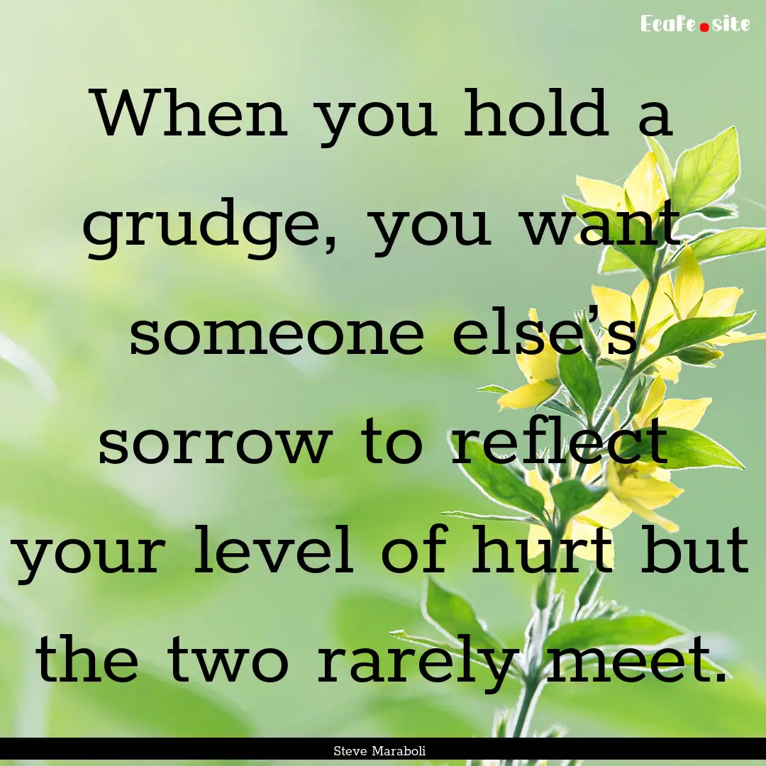 When you hold a grudge, you want someone.... : Quote by Steve Maraboli