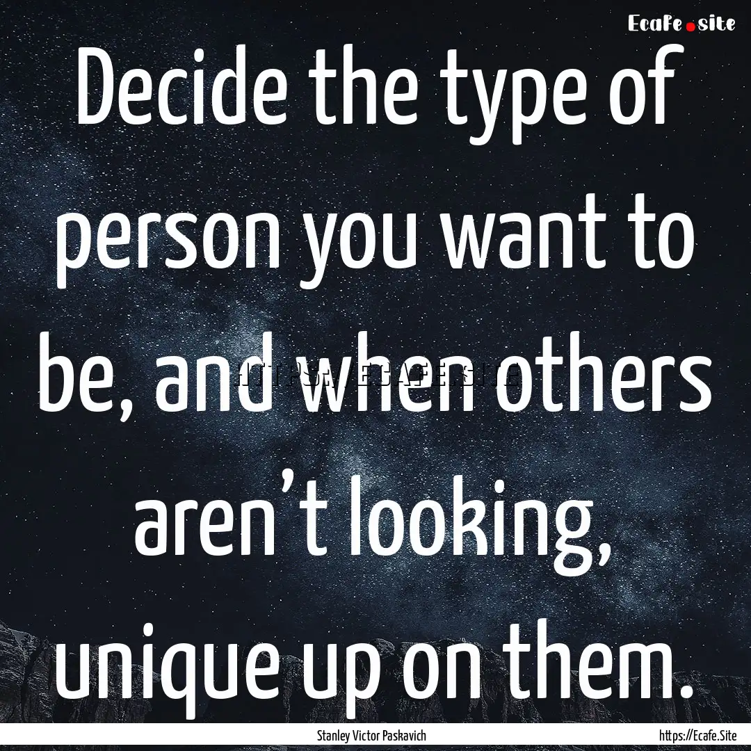 Decide the type of person you want to be,.... : Quote by Stanley Victor Paskavich