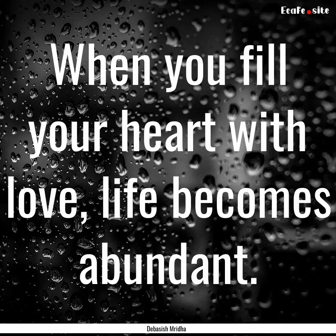 When you fill your heart with love, life.... : Quote by Debasish Mridha