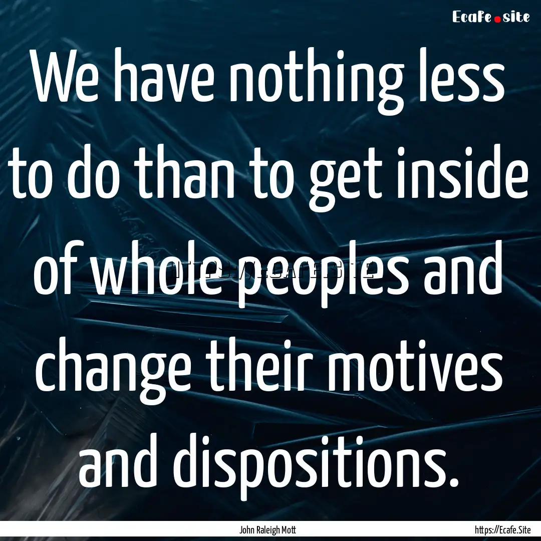 We have nothing less to do than to get inside.... : Quote by John Raleigh Mott