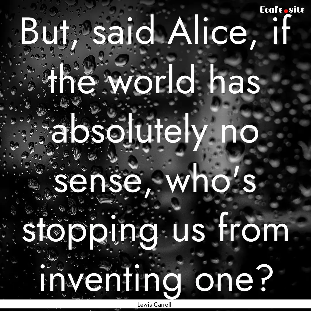 But, said Alice, if the world has absolutely.... : Quote by Lewis Carroll