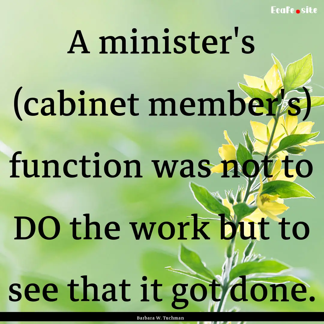 A minister's (cabinet member's) function.... : Quote by Barbara W. Tuchman