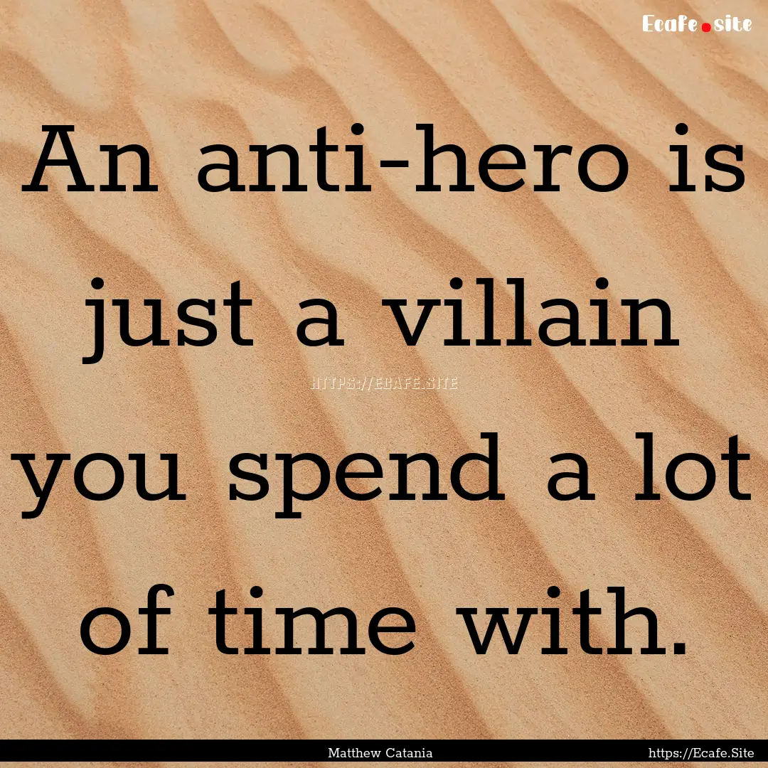 An anti-hero is just a villain you spend.... : Quote by Matthew Catania