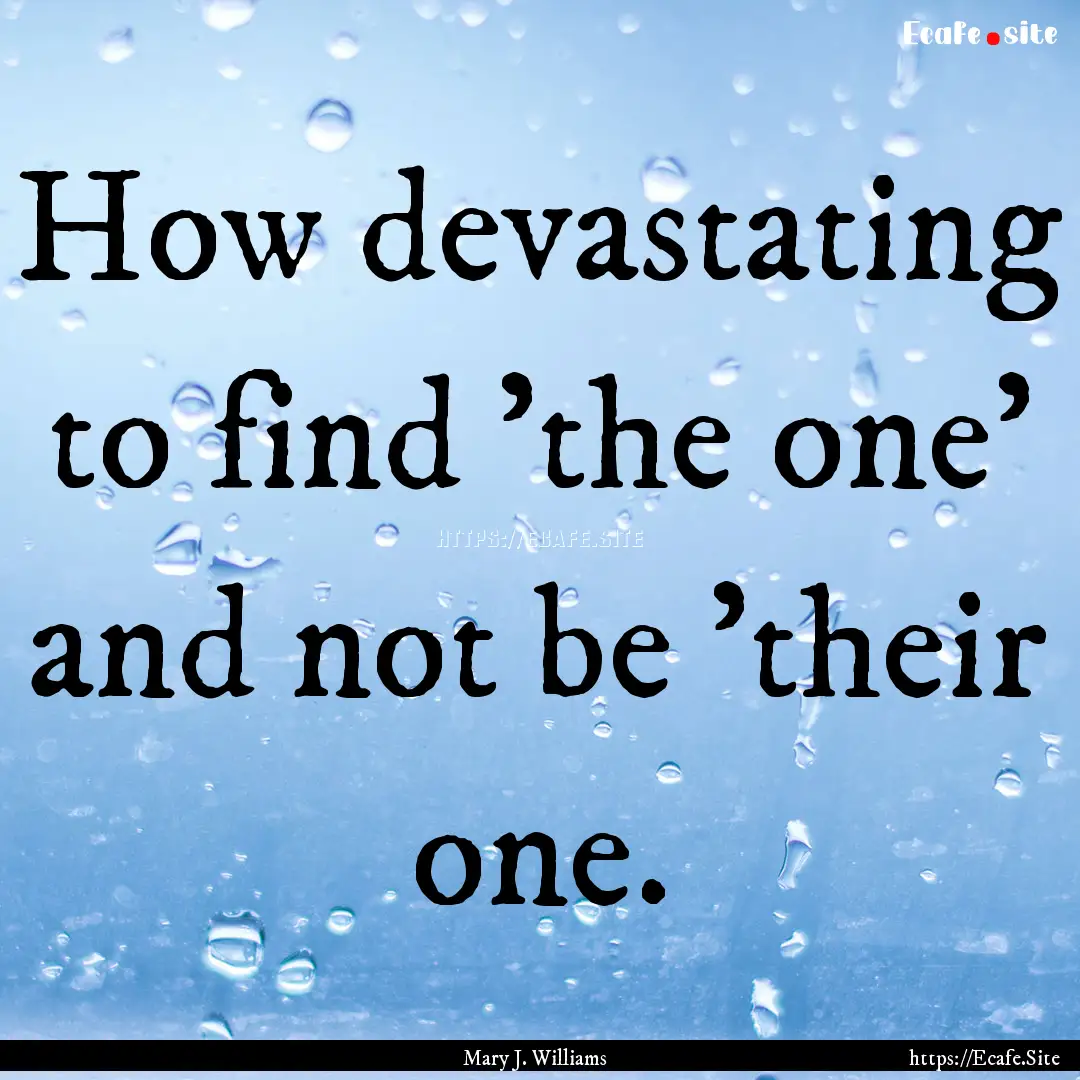 How devastating to find 'the one' and not.... : Quote by Mary J. Williams