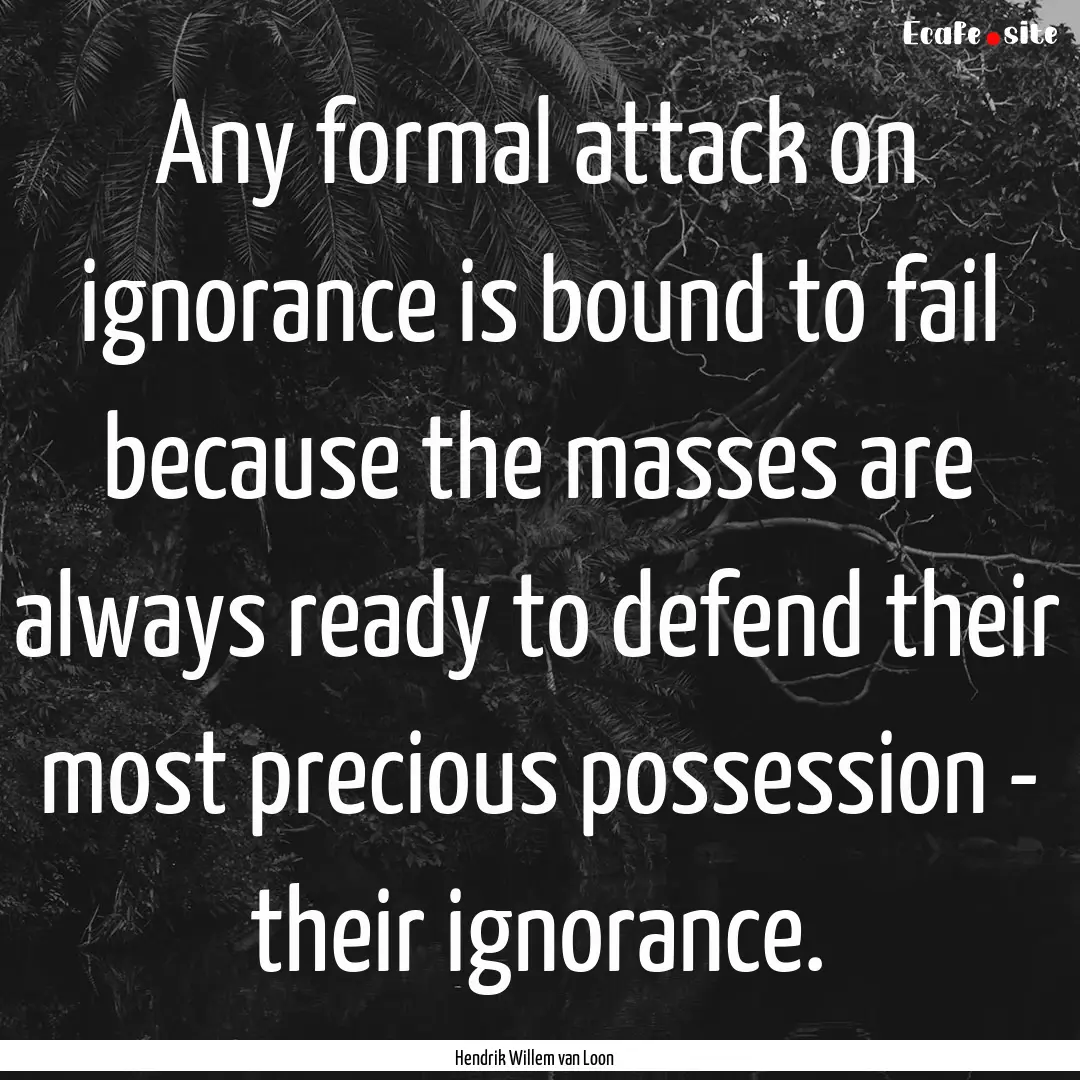 Any formal attack on ignorance is bound to.... : Quote by Hendrik Willem van Loon