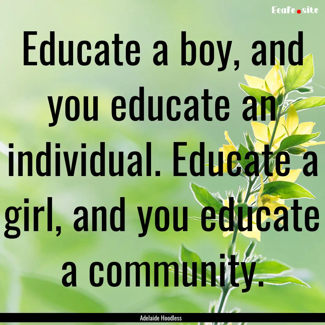 Educate a boy, and you educate an individual..... : Quote by Adelaide Hoodless