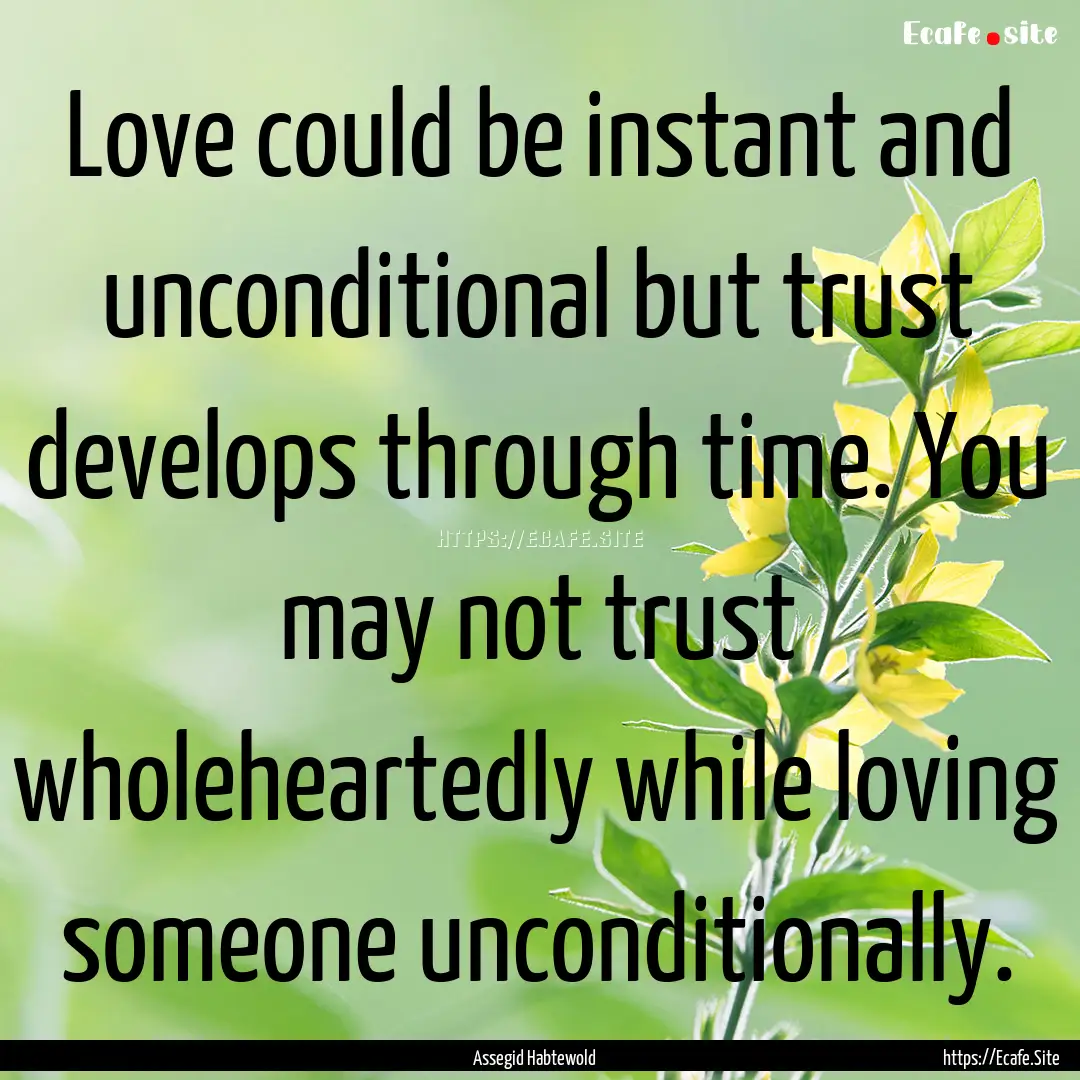 Love could be instant and unconditional but.... : Quote by Assegid Habtewold