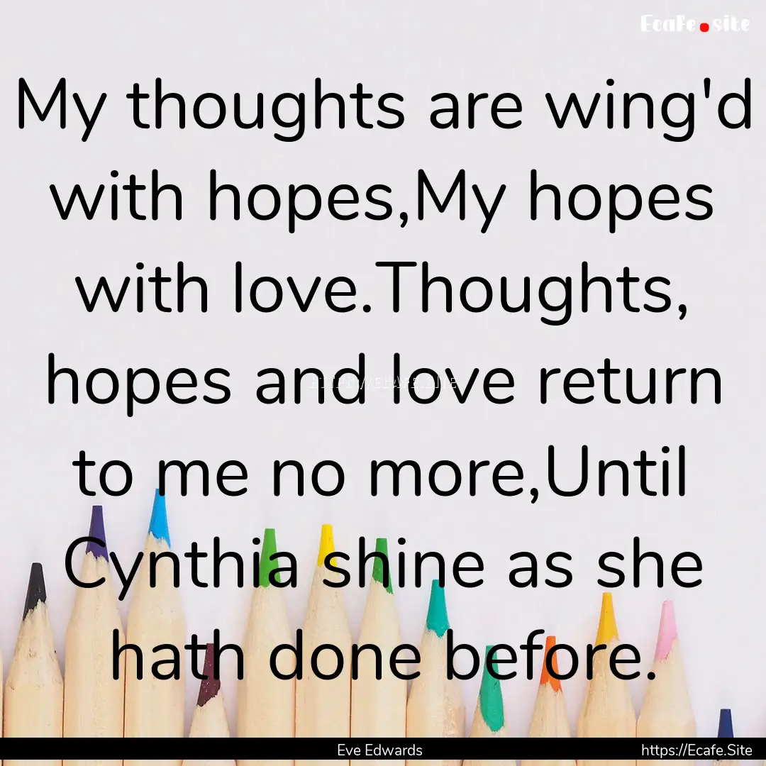 My thoughts are wing'd with hopes,My hopes.... : Quote by Eve Edwards