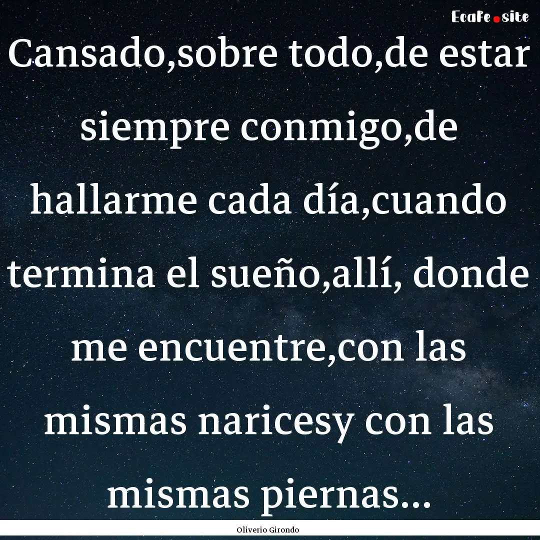 Cansado,sobre todo,de estar siempre conmigo,de.... : Quote by Oliverio Girondo