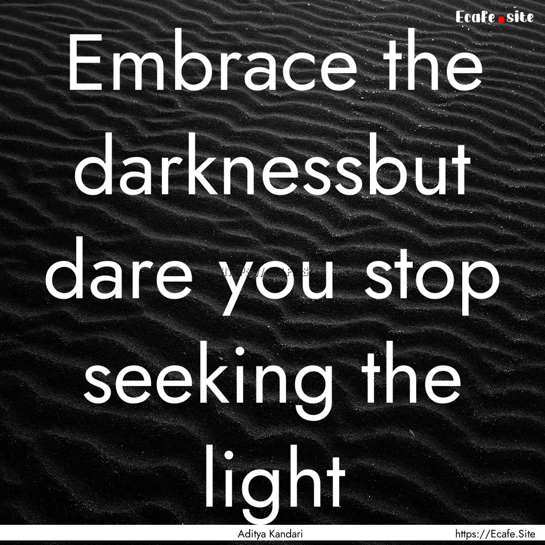 Embrace the darknessbut dare you stop seeking.... : Quote by Aditya Kandari