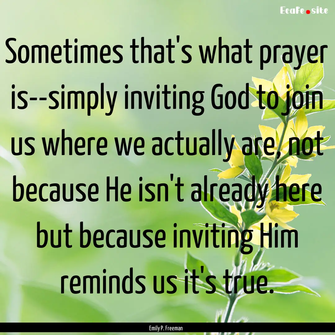 Sometimes that's what prayer is--simply inviting.... : Quote by Emily P. Freeman