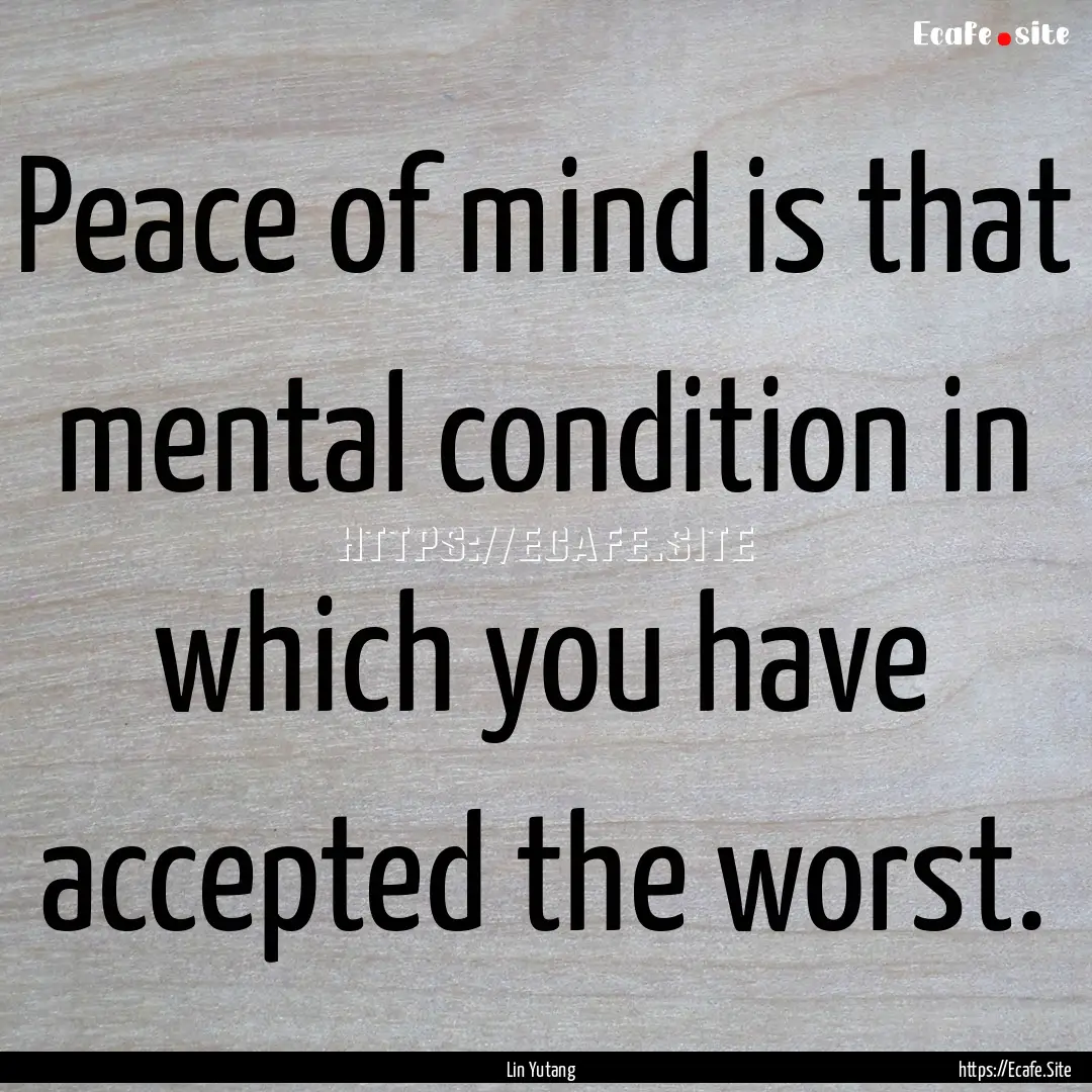 Peace of mind is that mental condition in.... : Quote by Lin Yutang