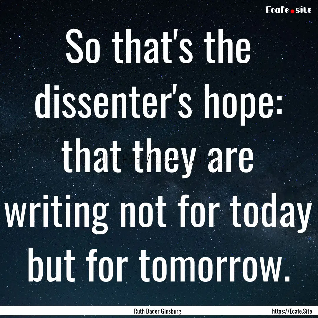 So that's the dissenter's hope: that they.... : Quote by Ruth Bader Ginsburg