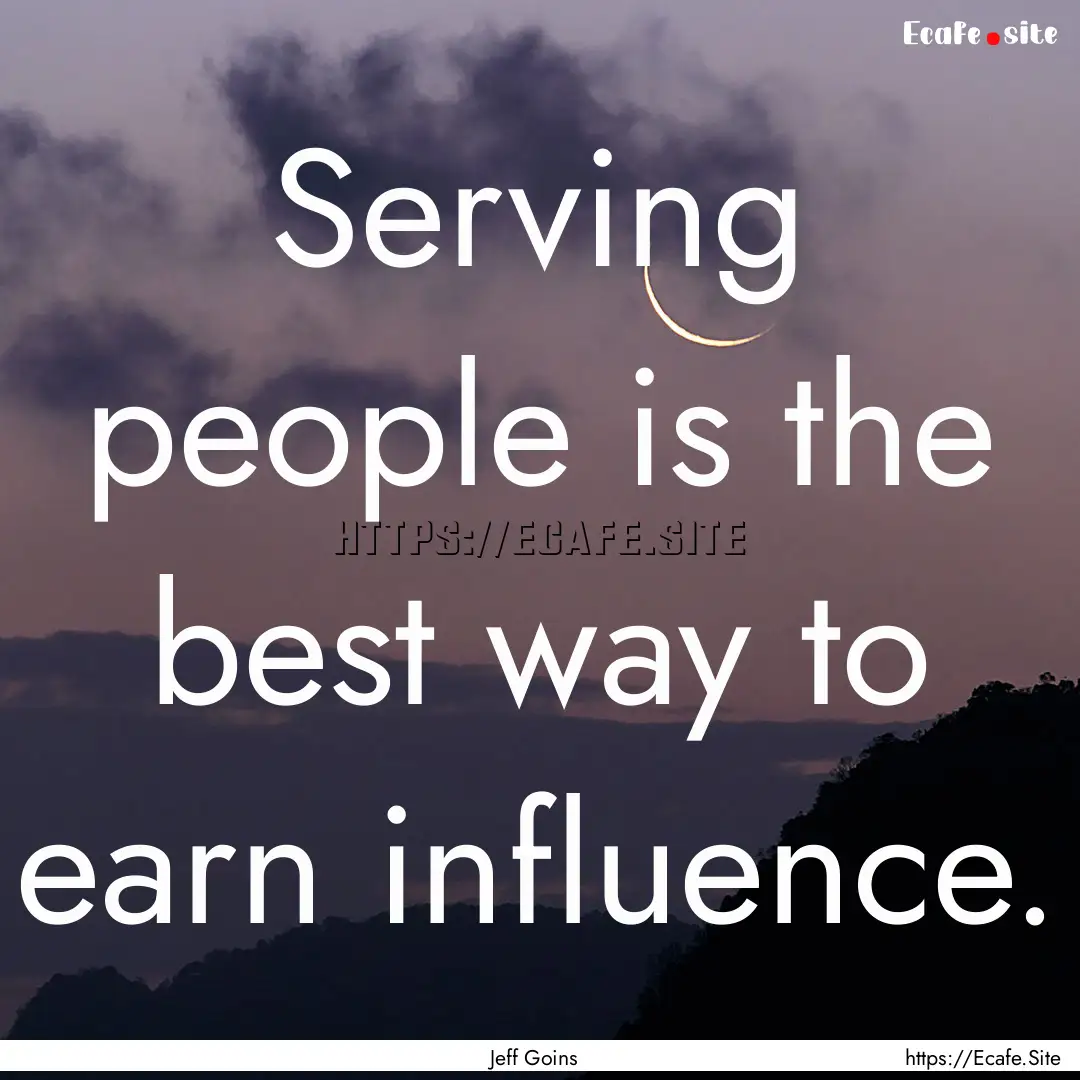 Serving people is the best way to earn influence..... : Quote by Jeff Goins