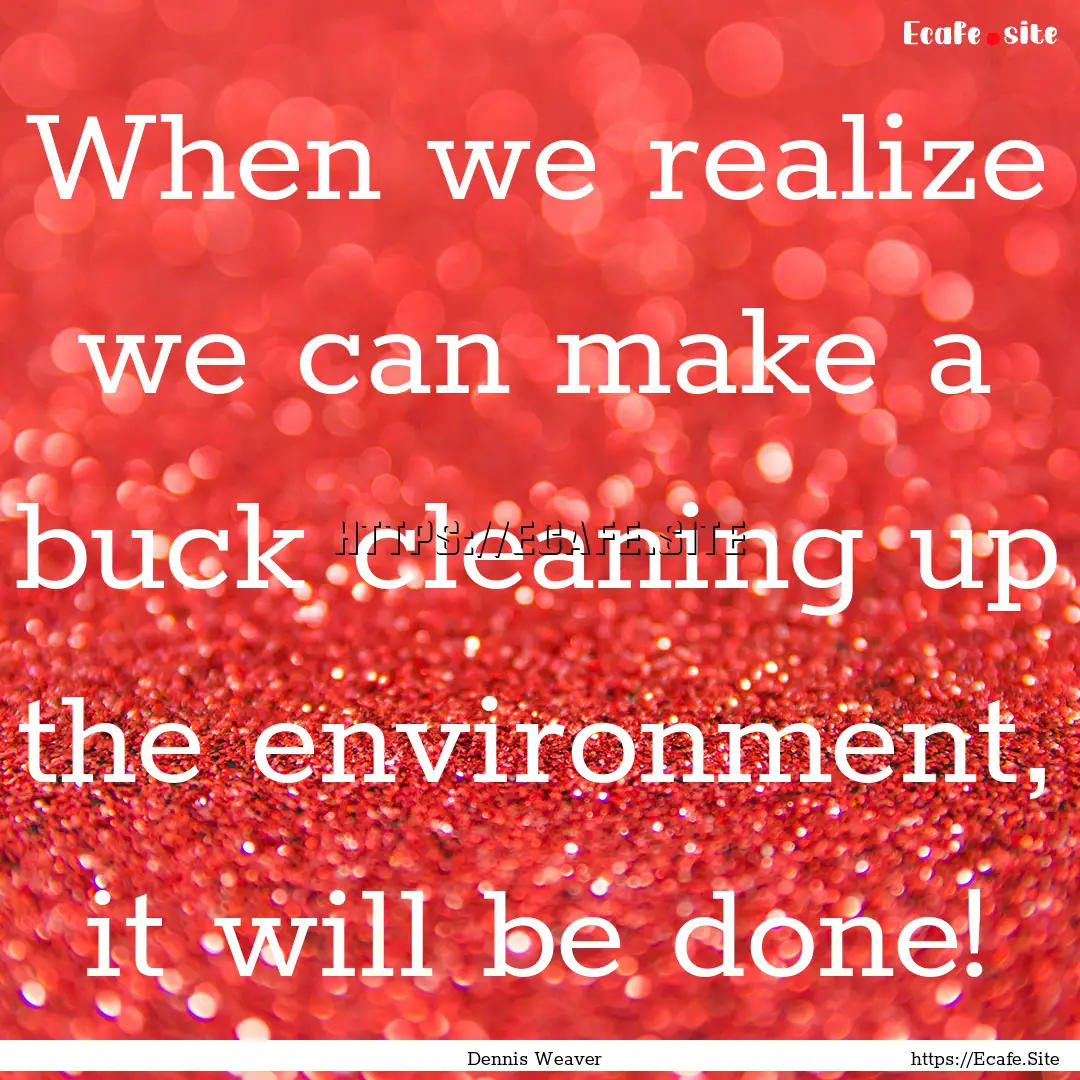 When we realize we can make a buck cleaning.... : Quote by Dennis Weaver