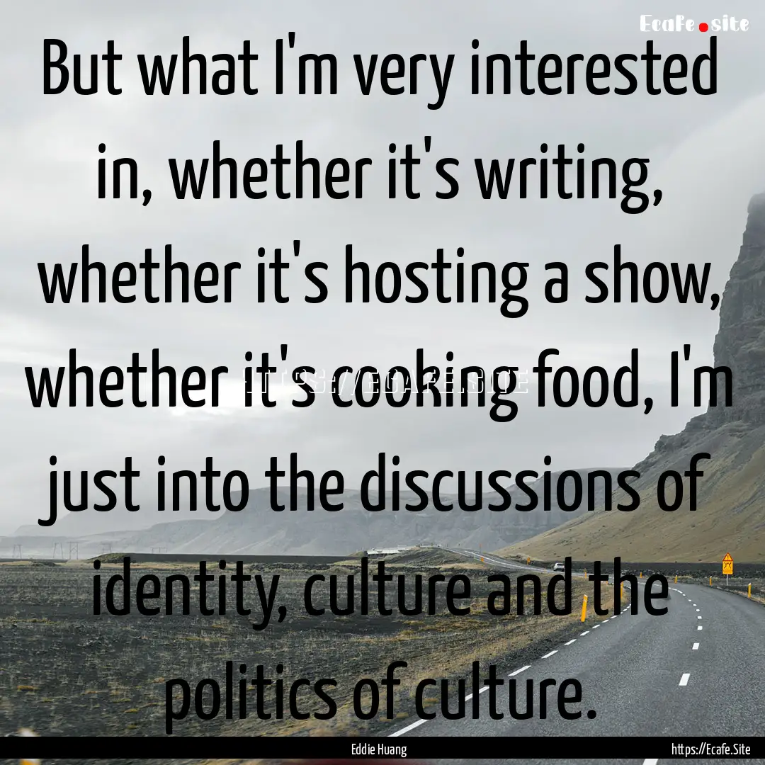 But what I'm very interested in, whether.... : Quote by Eddie Huang