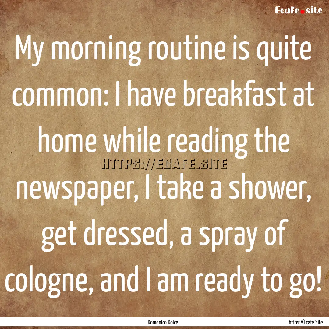 My morning routine is quite common: I have.... : Quote by Domenico Dolce