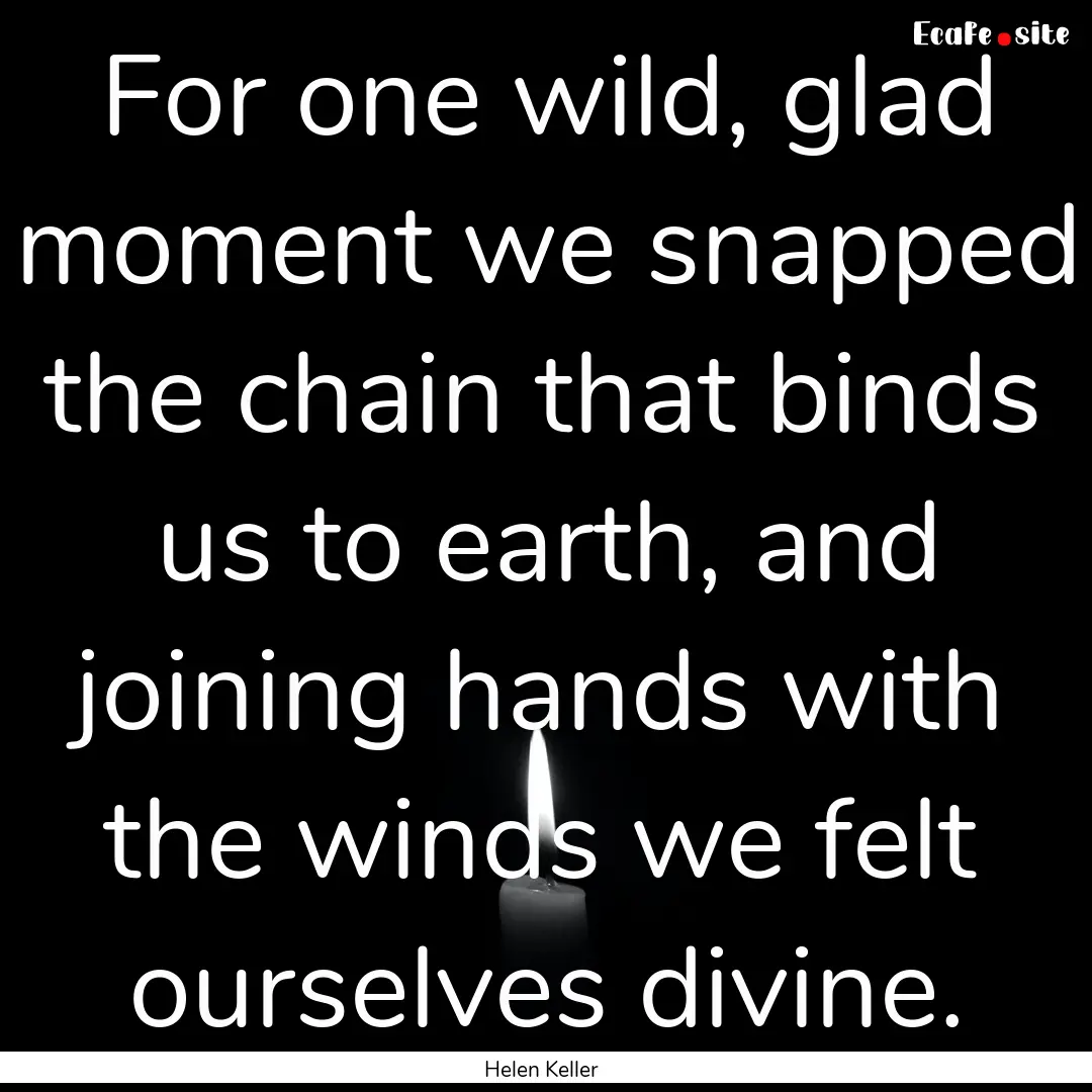 For one wild, glad moment we snapped the.... : Quote by Helen Keller