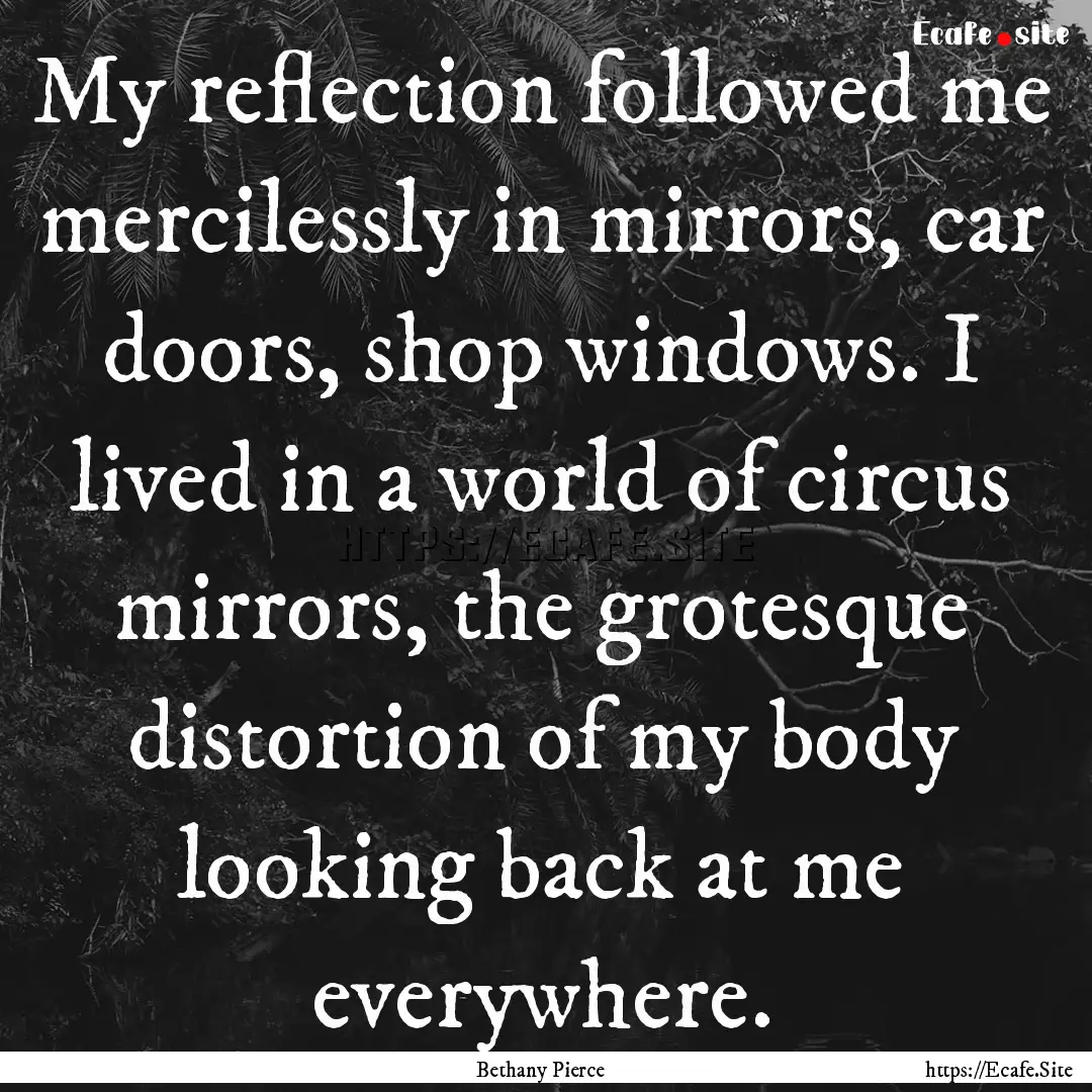 My reflection followed me mercilessly in.... : Quote by Bethany Pierce