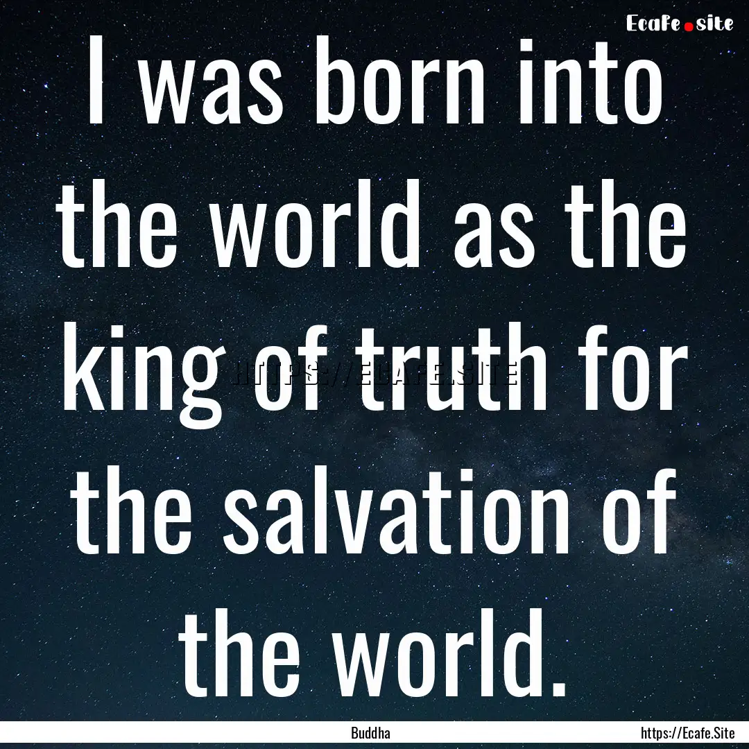 I was born into the world as the king of.... : Quote by Buddha