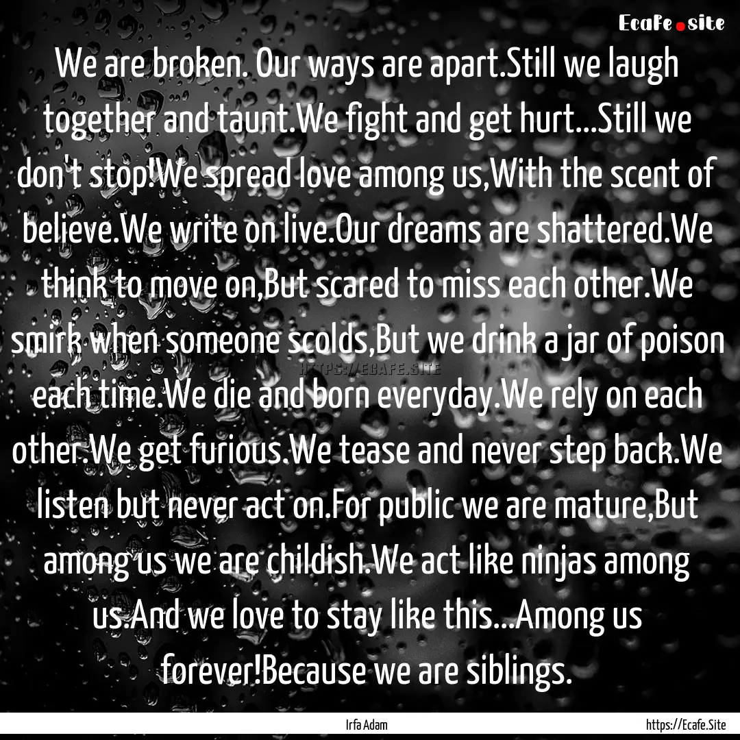 We are broken. Our ways are apart.Still we.... : Quote by Irfa Adam