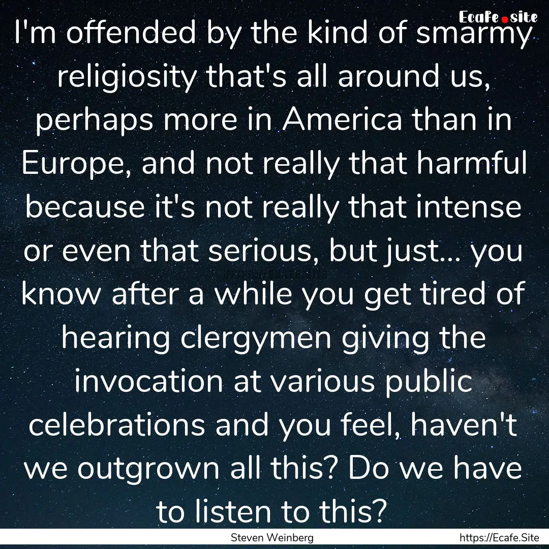 I'm offended by the kind of smarmy religiosity.... : Quote by Steven Weinberg