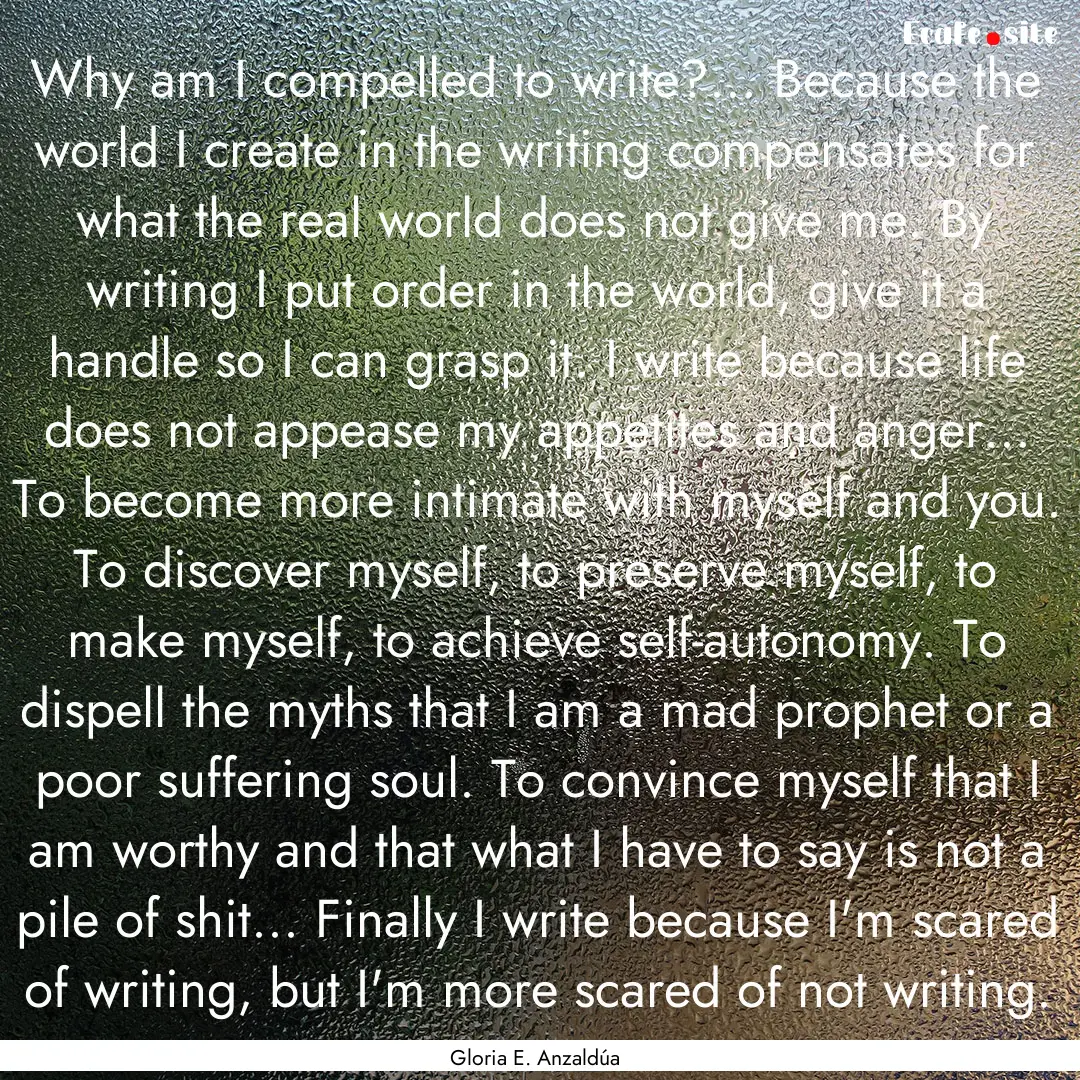 Why am I compelled to write?... Because the.... : Quote by Gloria E. Anzaldúa