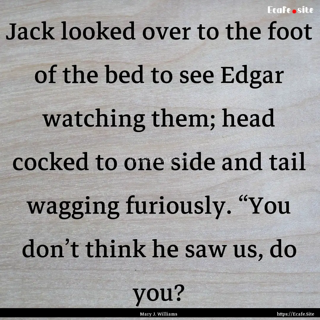 Jack looked over to the foot of the bed to.... : Quote by Mary J. Williams