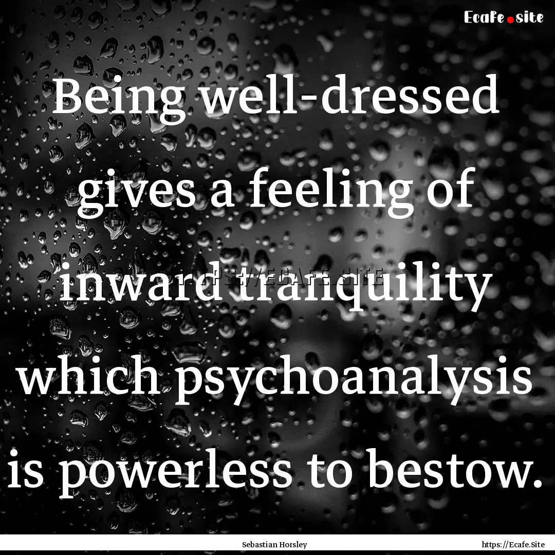 Being well-dressed gives a feeling of inward.... : Quote by Sebastian Horsley