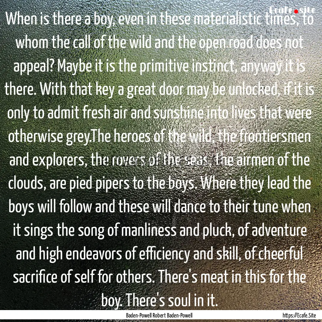 When is there a boy, even in these materialistic.... : Quote by Baden-Powell Robert Baden-Powell