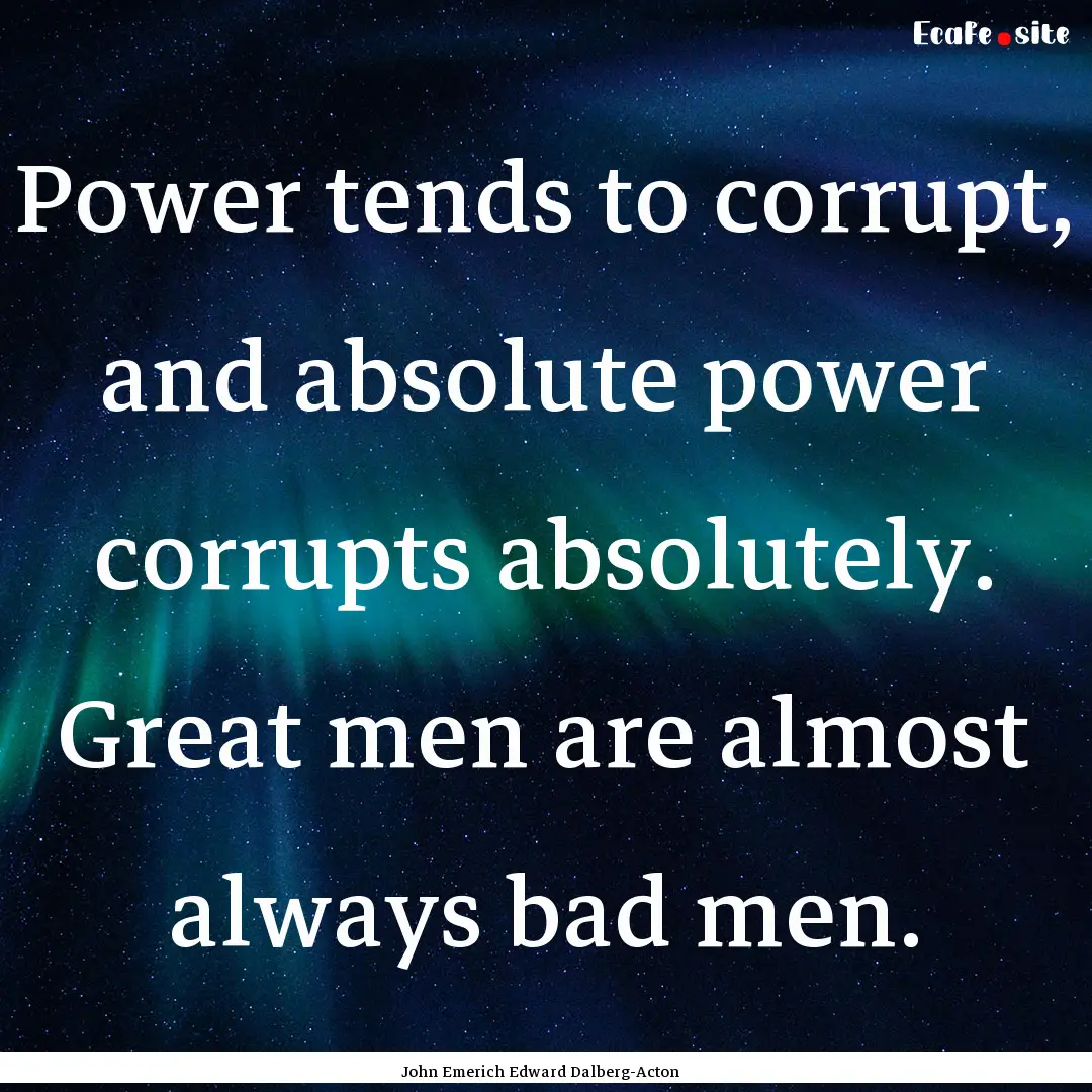 Power tends to corrupt, and absolute power.... : Quote by John Emerich Edward Dalberg-Acton