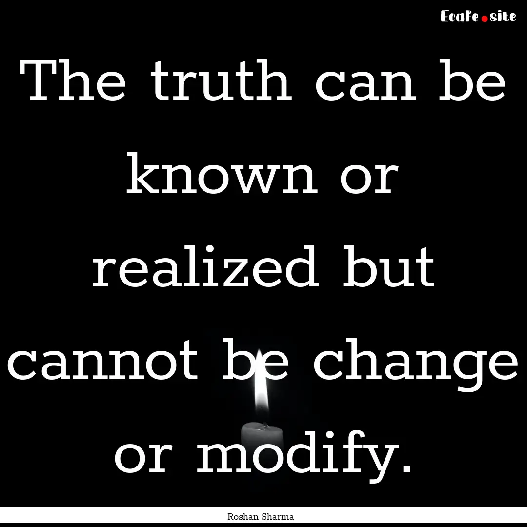 The truth can be known or realized but cannot.... : Quote by Roshan Sharma